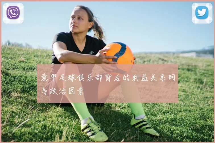 意甲足球俱乐部背后的利益关系网与政治因素