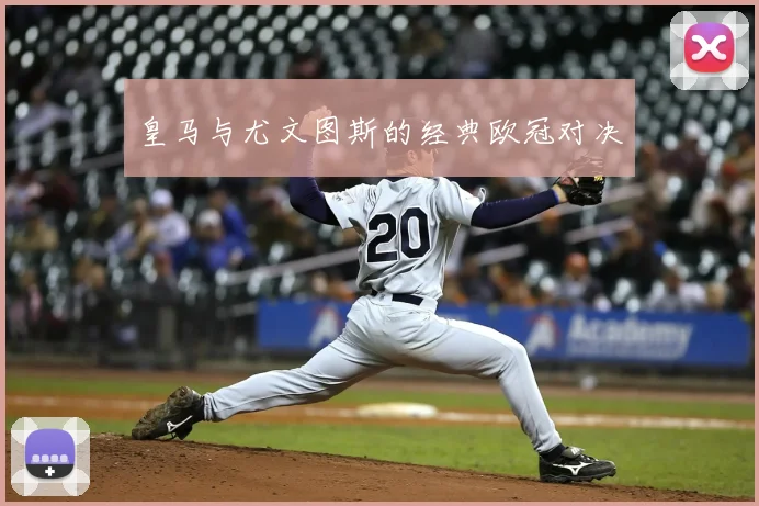 皇马与尤文图斯的经典欧冠对决