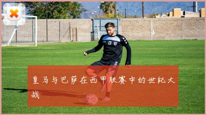 皇马与巴萨在西甲联赛中的世纪大战