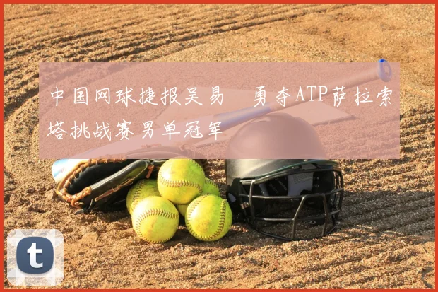 中国网球捷报吴易昺勇夺ATP萨拉索塔挑战赛男单冠军
