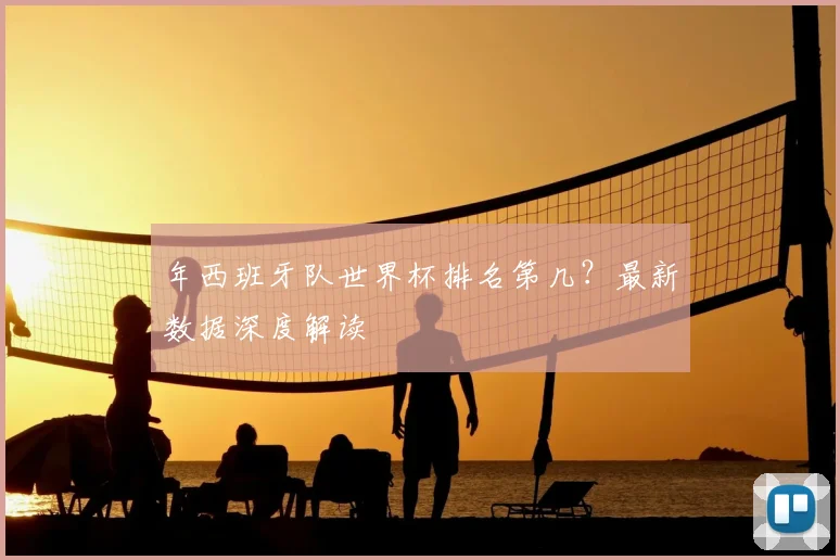 年西班牙队世界杯排名第几？最新数据深度解读