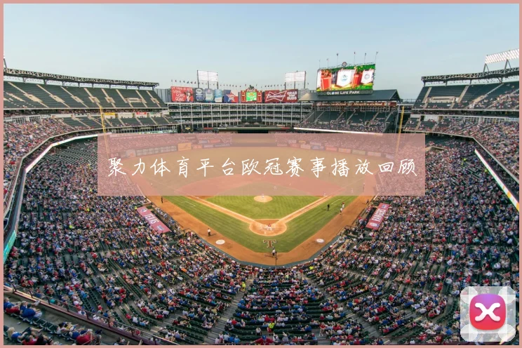 聚力体育平台欧冠赛事播放回顾