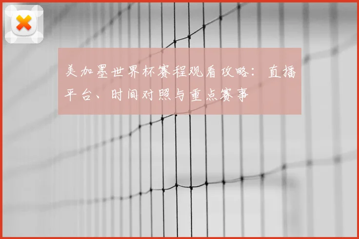 美加墨世界杯赛程观看攻略:直播平台、时间对照与重点赛事